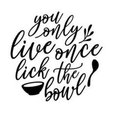 you only live once lick the bowl