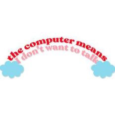 the computer means I don't want to talk