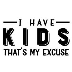 I have kids that's my excuse