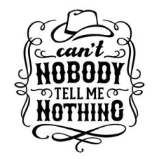 can't nobody tell me nothing