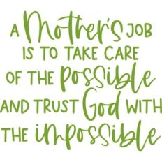 a mother's job is to take care of the possible