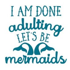 I’m done adulting let’s be mermaids