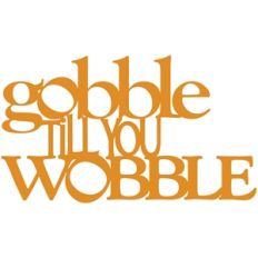 gobble till you wobble