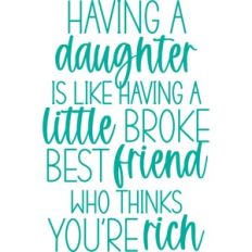 a daughter is like having a little broke best friend