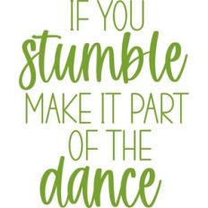 if you stumble make it part of the dance
