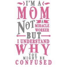 I'm mom not miracle worker