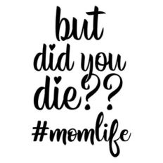 but did you die #momlife