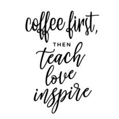 coffee first then teach love inspire