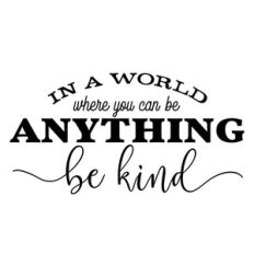 in a world where you can be anything be kind