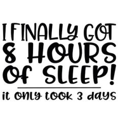 I finally got 8 hours of sleep... it only took 3 days