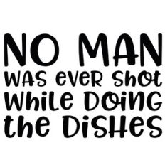 no man was ever shot while doing the dishes