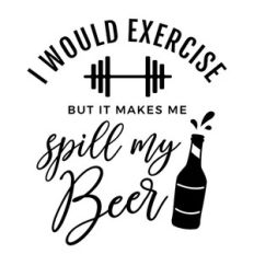 I would exercise but it makes me spill my beer