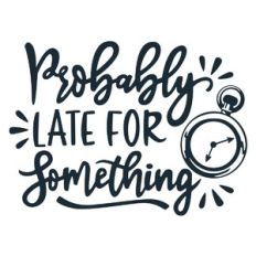 probably late for something
