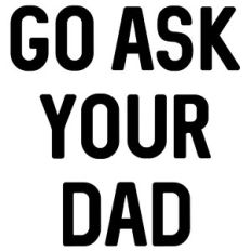 go ask your dad