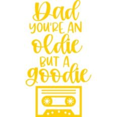 dad you're an oldie but a goodie