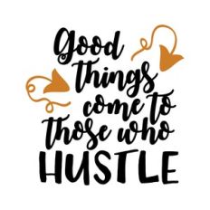 good things come to those who hustle