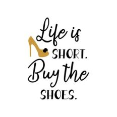 life is short buy the shoes