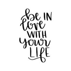 be in love with your life