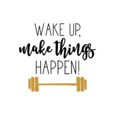 wake up make things happen
