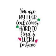 you are my four leaf clover. hard to find and lucky to have