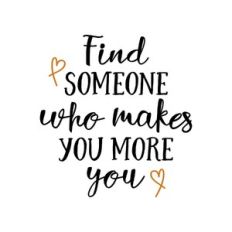 find someone who makes you more you