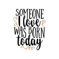 someone i love was born today