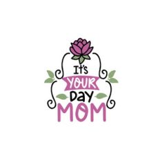 it's your day mom