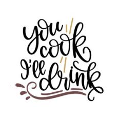 you cook i'll drink