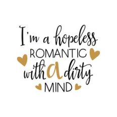 i'm a hopeless romantic with a dirty mind