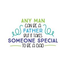 any man can be a father but it takes someone special to be a dad