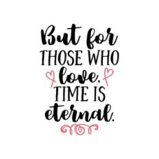 but for those who love time is eternal