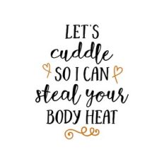 let's cuddle so i can steal your body heat