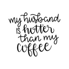 my husband is hotter than my coffee