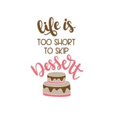 life is too short to skip dessert