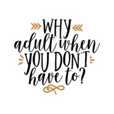 why adult when your don't have to