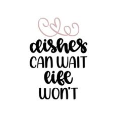 dishes can wait life won't