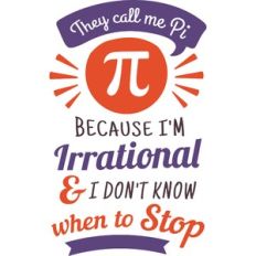 they call me pi because i'm irrational and i don't know when to stop
