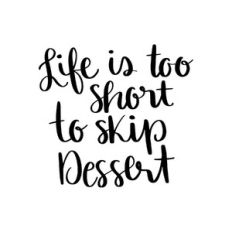 life is too short to skip dessert