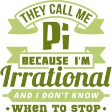 they call me pi because i'm irrational and i don't know when to stop