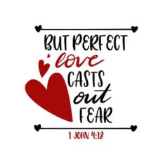 but perfect love casts out fear - 1 john 4:18