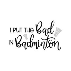 i put the bad in badminton