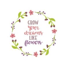 grow your dreams like flowers