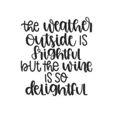 the weather outside is frightful but the wine is so delightful