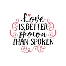 love is better shown than spoken