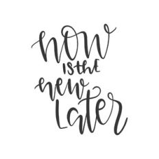 now is the new later