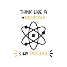 think like a proton stay positive
