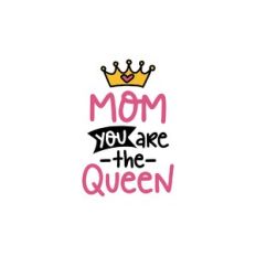 mom you are the queen