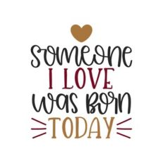 someone i love was born today