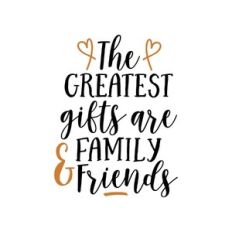 the greatest gifts are family and friends