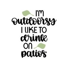 i'm outdoorsy i like to drink on patios